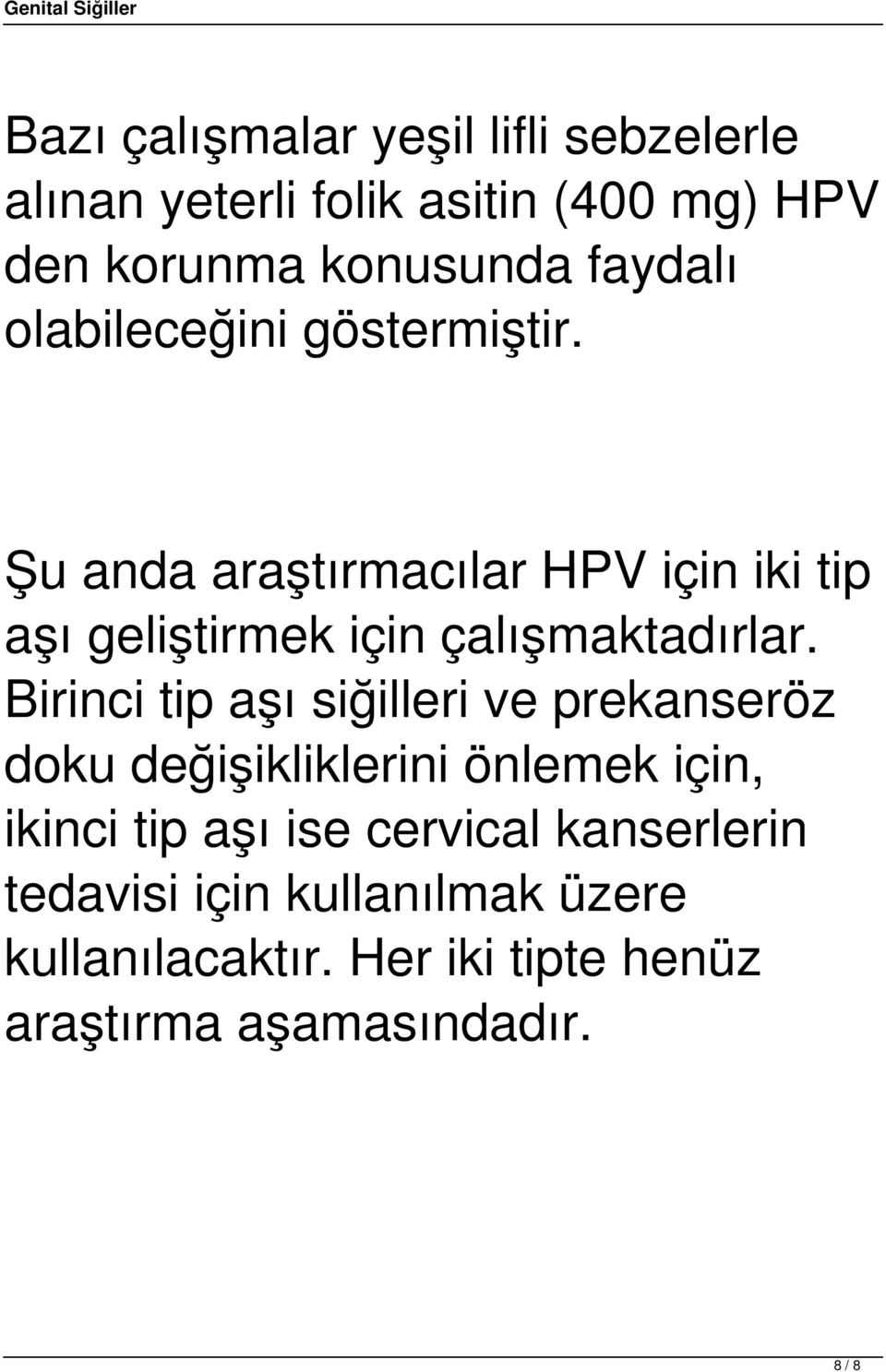 Şu anda araştırmacılar HPV için iki tip aşı geliştirmek için çalışmaktadırlar.