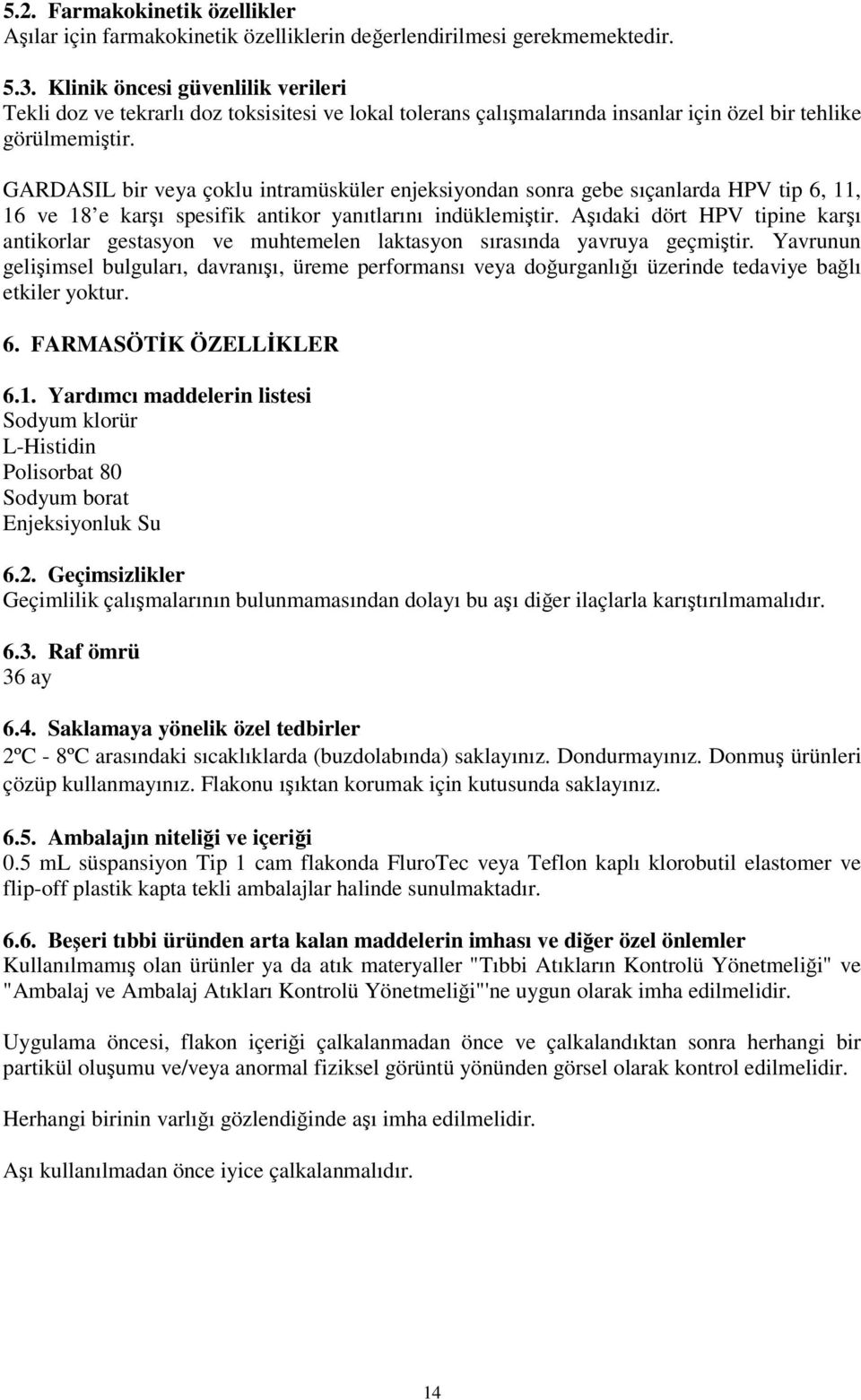 GARDASIL bir veya çoklu intramüsküler enjeksiyondan sonra gebe sıçanlarda HPV tip 6, 11, 16 ve 18 e karşı spesifik antikor yanıtlarını indüklemiştir.