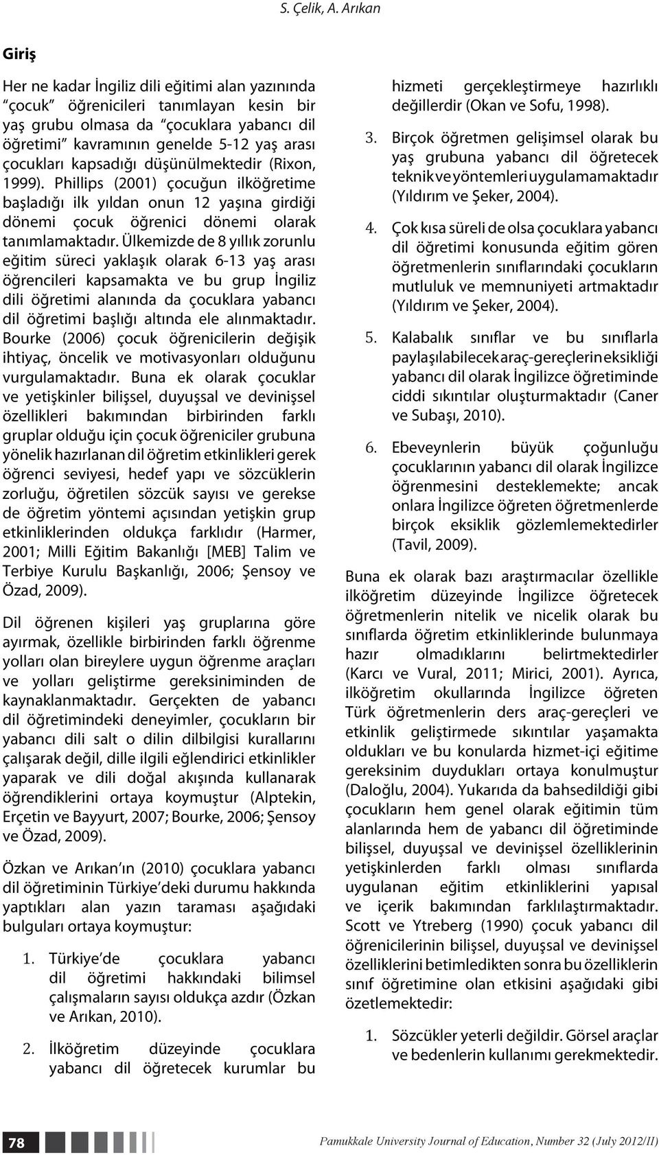 kapsadığı düşünülmektedir (Rixon, 1999). Phillips (2001) çocuğun ilköğretime başladığı ilk yıldan onun 12 yaşına girdiği dönemi çocuk öğrenici dönemi olarak tanımlamaktadır.