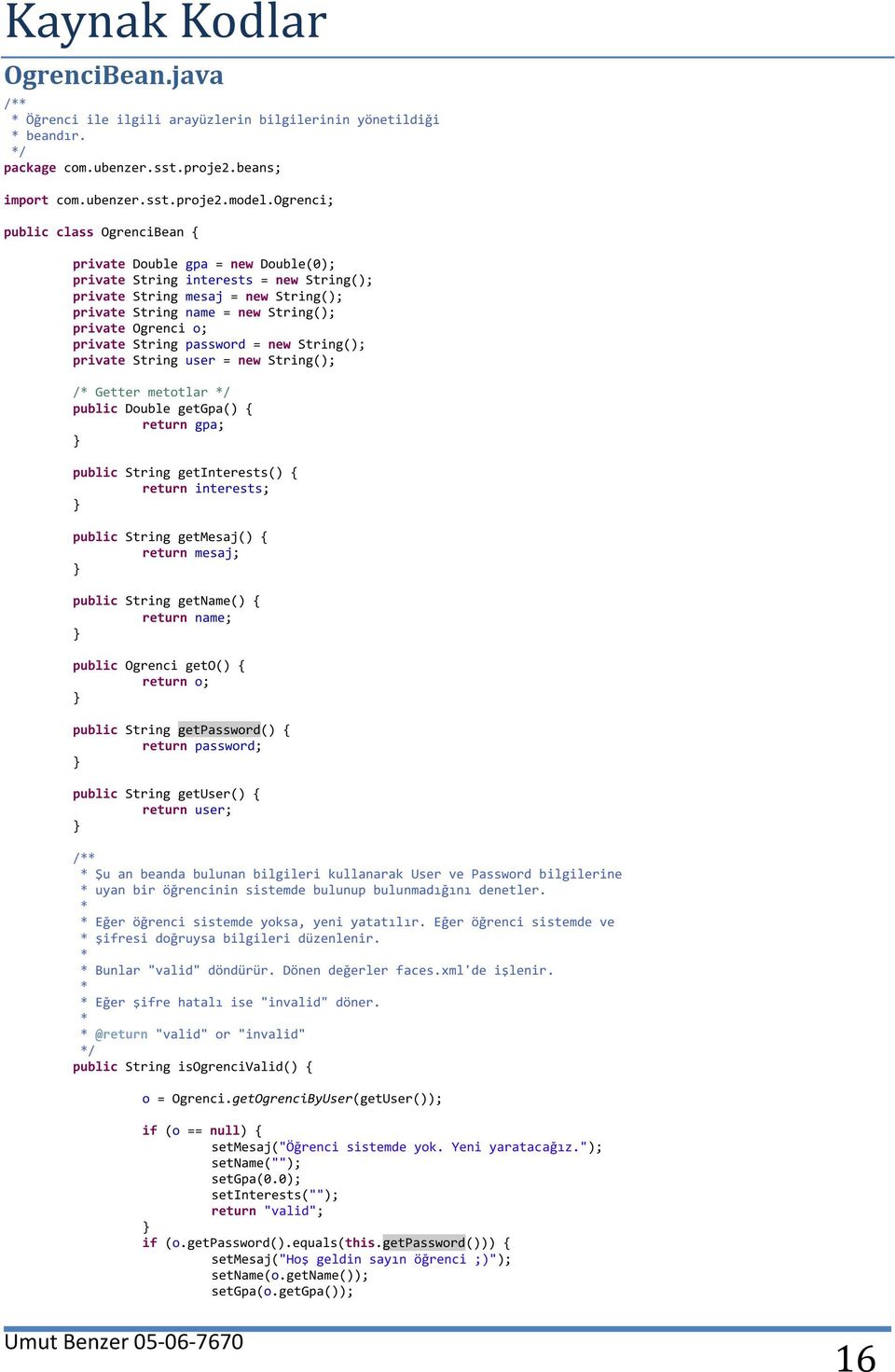 Ogrenci o; private String password = new String(); private String user = new String(); / Getter metotlar public Double getgpa() { return gpa; public String getinterests() { return interests; public