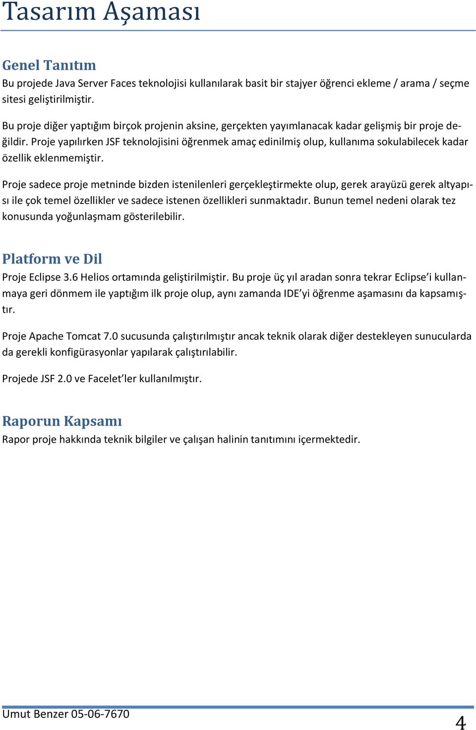 Proje yapılırken JSF teknolojisini öğrenmek amaç edinilmiş olup, kullanıma sokulabilecek kadar özellik eklenmemiştir.