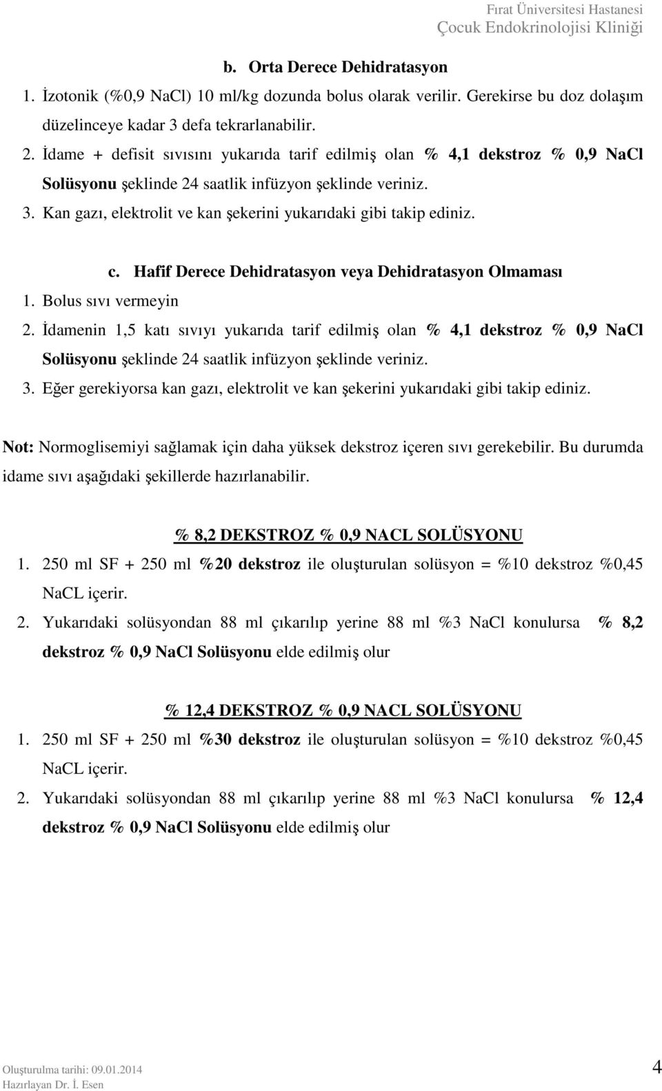 Kan gazı, elektrolit ve kan şekerini yukarıdaki gibi takip ediniz. c. Hafif Derece Dehidratasyon veya Dehidratasyon Olmaması 1. Bolus sıvı vermeyin 2.