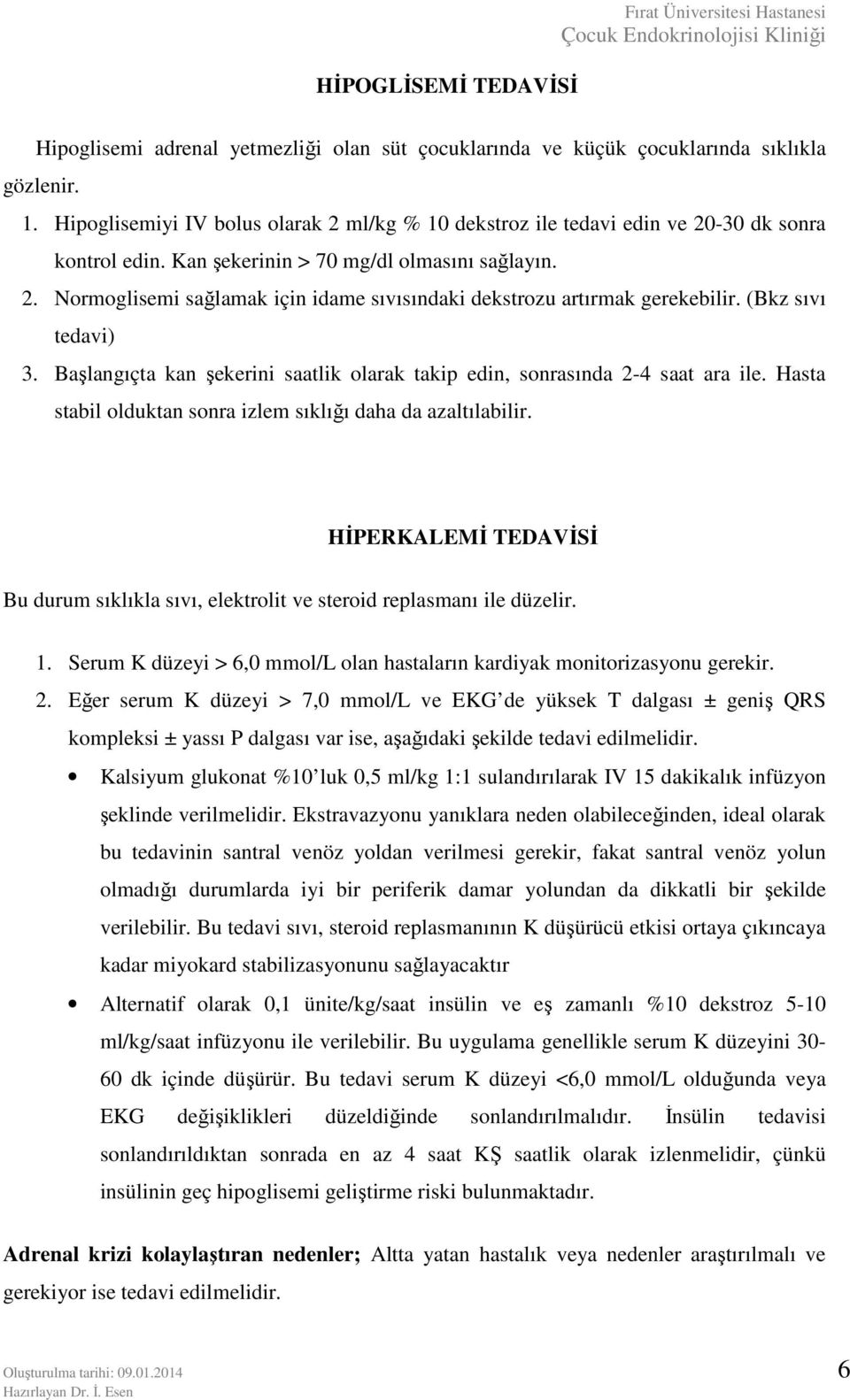 (Bkz sıvı tedavi) 3. Başlangıçta kan şekerini saatlik olarak takip edin, sonrasında 2-4 saat ara ile. Hasta stabil olduktan sonra izlem sıklığı daha da azaltılabilir.