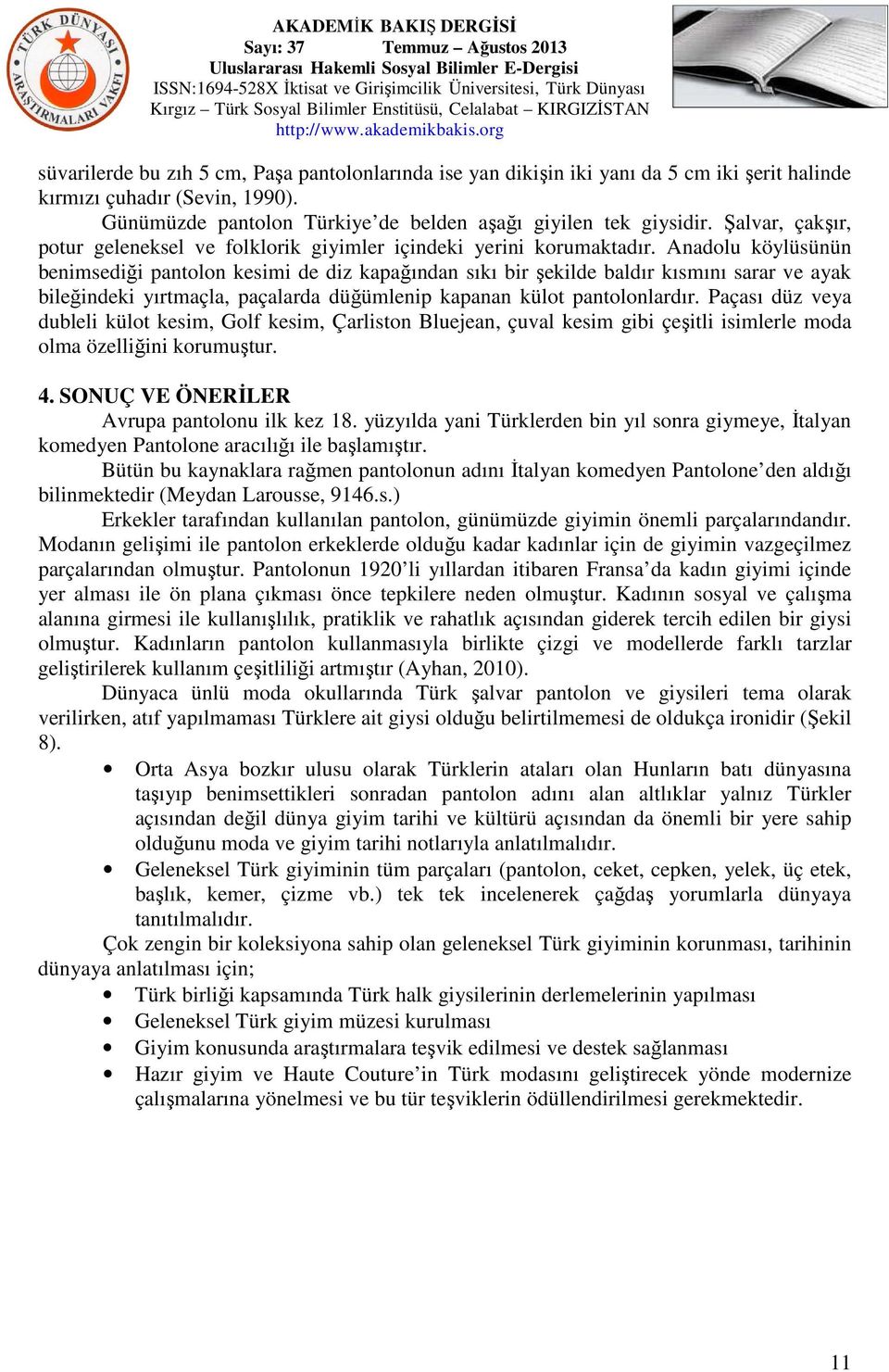 Anadolu köylüsünün benimsediği pantolon kesimi de diz kapağından sıkı bir şekilde baldır kısmını sarar ve ayak bileğindeki yırtmaçla, paçalarda düğümlenip kapanan külot pantolonlardır.