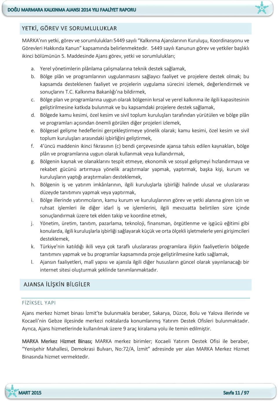 Bölge plân ve programlarının uygulanmasını sağlayıcı faaliyet ve projelere destek olmak; bu kapsamda desteklenen faaliyet ve projelerin uygulama sürecini izlemek, değerlendirmek ve sonuçlarını T.C.