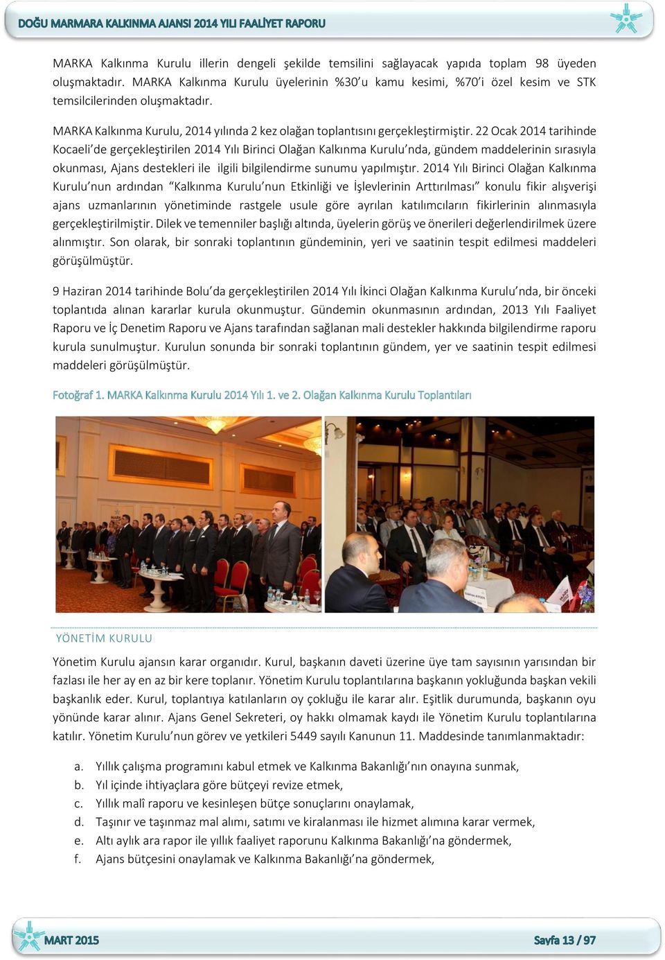 22 Ocak 2014 tarihinde Kocaeli de gerçekleştirilen 2014 Yılı Birinci Olağan Kalkınma Kurulu nda, gündem maddelerinin sırasıyla okunması, Ajans destekleri ile ilgili bilgilendirme sunumu yapılmıştır.
