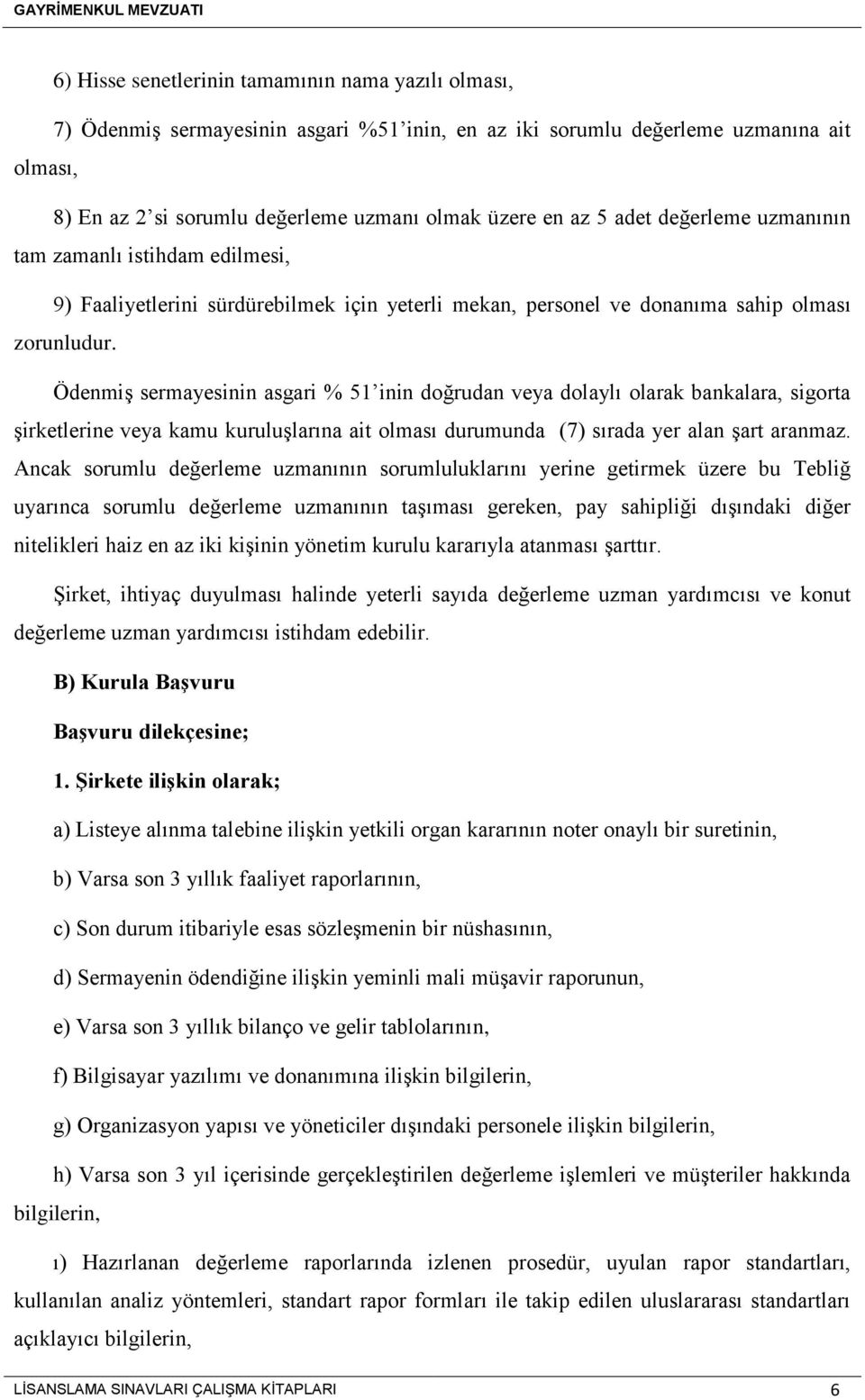 Ödenmiş sermayesinin asgari % 51 inin doğrudan veya dolaylı olarak bankalara, sigorta şirketlerine veya kamu kuruluşlarına ait olması durumunda (7) sırada yer alan şart aranmaz.