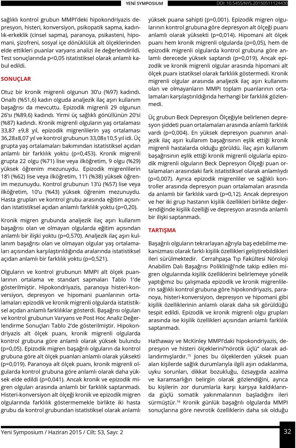 SONUÇLAR Otuz bir kronik migrenli olgunun 30 u (%97) kadındı. Onaltı (%51,6) kadın olguda analjezik ilaç aşırı kullanım başağrısı da mevcuttu. Epizodik migrenli 29 olgunun 26 sı (%89,6) kadındı.