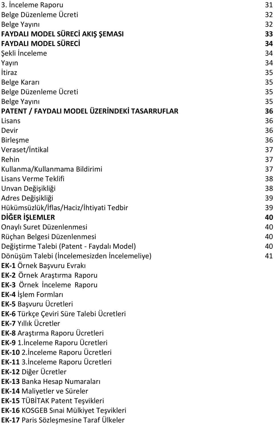 Değişikliği 38 Adres Değişikliği 39 Hükümsüzlük/İflas/Haciz/İhtiyati Tedbir 39 DİĞER İŞLEMLER 40 Onaylı Suret Düzenlenmesi 40 Rüçhan Belgesi Düzenlenmesi 40 Değiştirme Talebi (Patent - Faydalı Model)