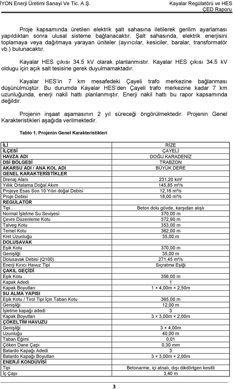 Kayalar HES çıkısı 34.5 kv oldugu için açık salt tesisine gerek duyulmamaktadır. Kayalar HES in 7 km mesafedeki Çayeli trafo merkezine bağlanması düşünülmüştür.