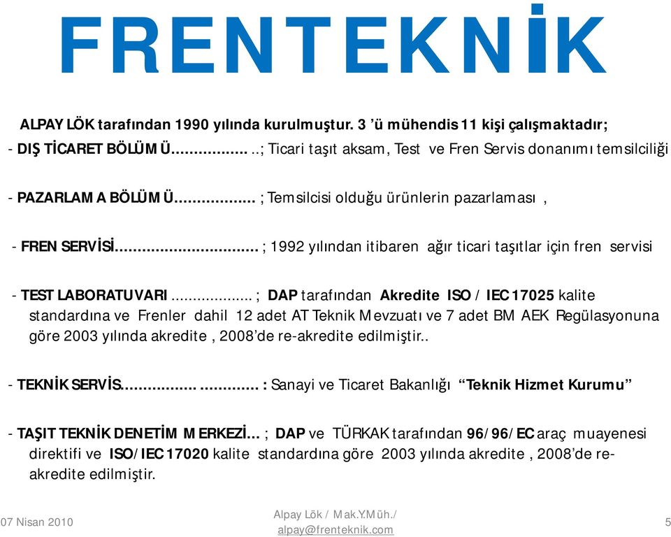 .. ; DAP tarafından Akredite ISO / IEC 17025 kalite standardına ve Frenler dahil 12 adet AT Teknik Mevzuatı ve 7 adet BM AEK Regülasyonuna göre 2003 yılında akredite, 2008 de re-akredite edilmiştir.