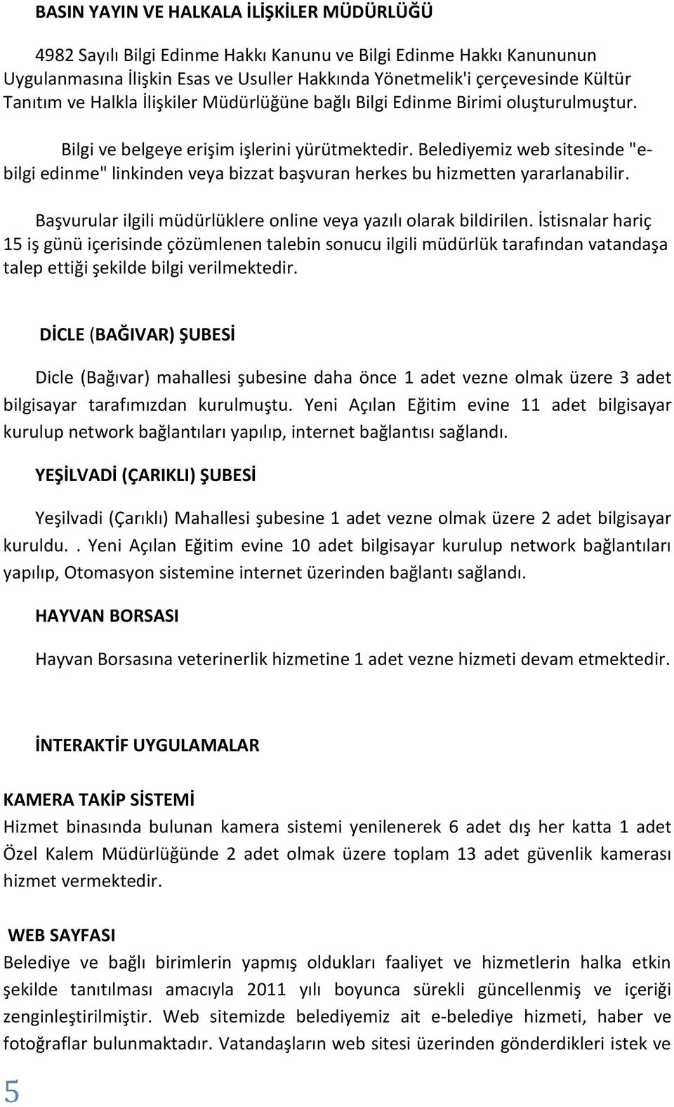 Belediyemiz web sitesinde "ebilgi edinme" linkinden veya bizzat başvuran herkes bu hizmetten yararlanabilir. Başvurular ilgili müdürlüklere online veya yazılı olarak bildirilen.