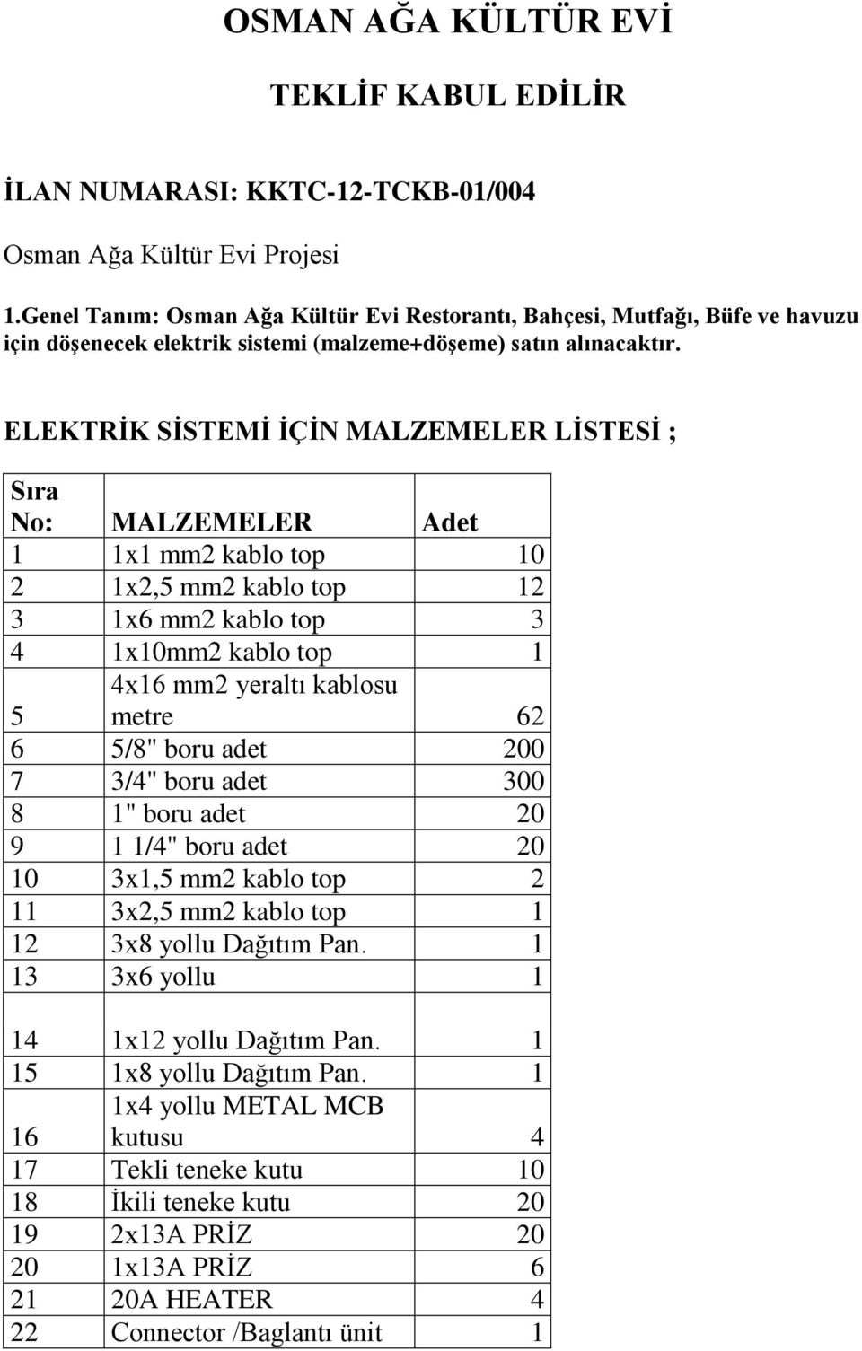 ELEKTRİK SİSTEMİ İÇİN MALZEMELER LİSTESİ ; Sıra No: MALZEMELER Adet 1 1x1 mm2 kablo top 10 2 1x2,5 mm2 kablo top 12 3 1x6 mm2 kablo top 3 4 1x10mm2 kablo top 1 4x16 mm2 yeraltı kablosu metre 62 5 6