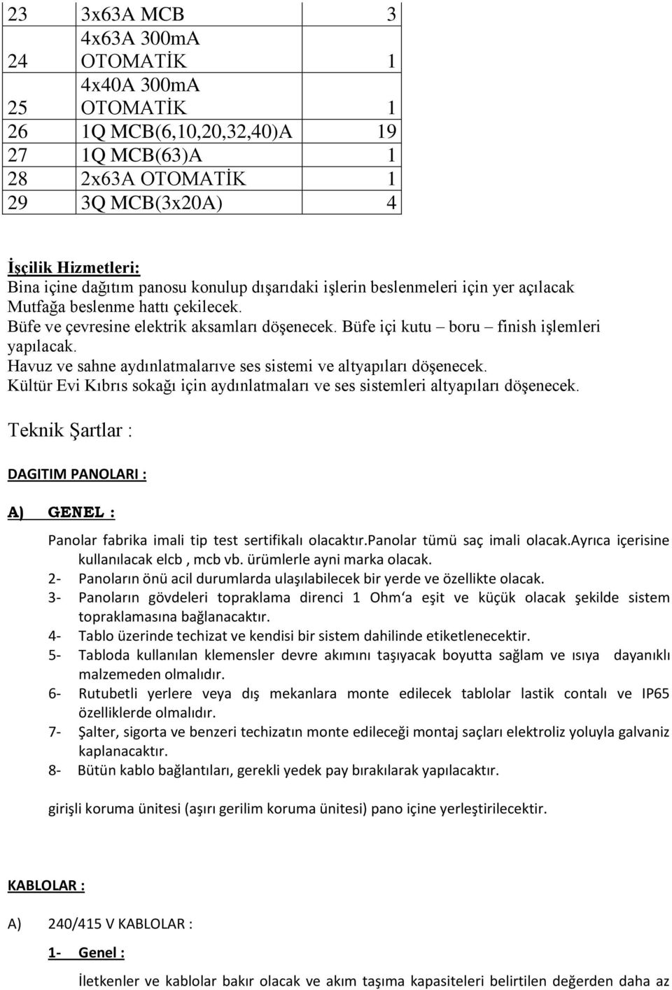 Havuz ve sahne aydınlatmalarıve ses sistemi ve altyapıları döşenecek. Kültür Evi Kıbrıs sokağı için aydınlatmaları ve ses sistemleri altyapıları döşenecek.