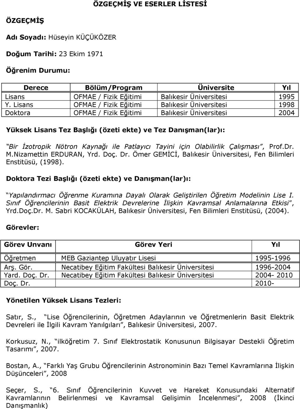 Lisans OFMAE / Fizik Eğitimi Balıkesir Üniversitesi 1998 Doktora OFMAE / Fizik Eğitimi Balıkesir Üniversitesi 2004 Yüksek Lisans Tez Başlığı (özeti ekte) ve Tez Danışman(lar)ı: Bir İzotropik Nötron