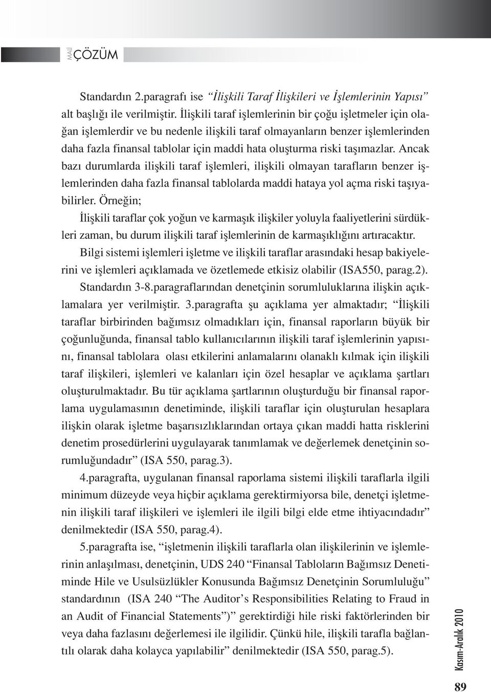 taşımazlar. Ancak bazı durumlarda ilişkili taraf işlemleri, ilişkili olmayan tarafların benzer işlemlerinden daha fazla finansal tablolarda maddi hataya yol açma riski taşıyabilirler.