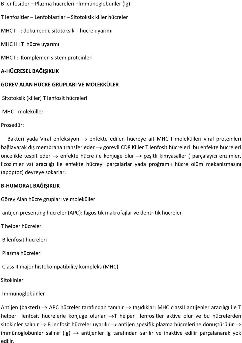 hücreye ait MHC I molekülleri viral proteinleri bağlayarak dış membrana transfer eder görevli CD8 Killer T lenfosit hücreleri bu enfekte hücreleri öncelikle tespit eder enfekte hücre ile konjuge olur