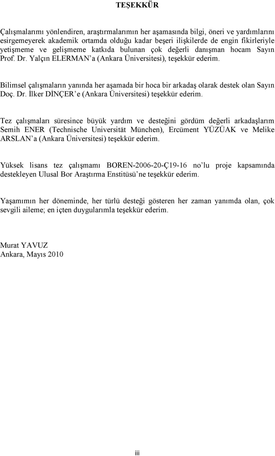 Bilimsel çalışmaların yanında her aşamada bir hoca bir arkadaş olarak destek olan Sayın Doç. Dr. İlker DİNÇER e (Ankara Üniversitesi) teşekkür ederim.