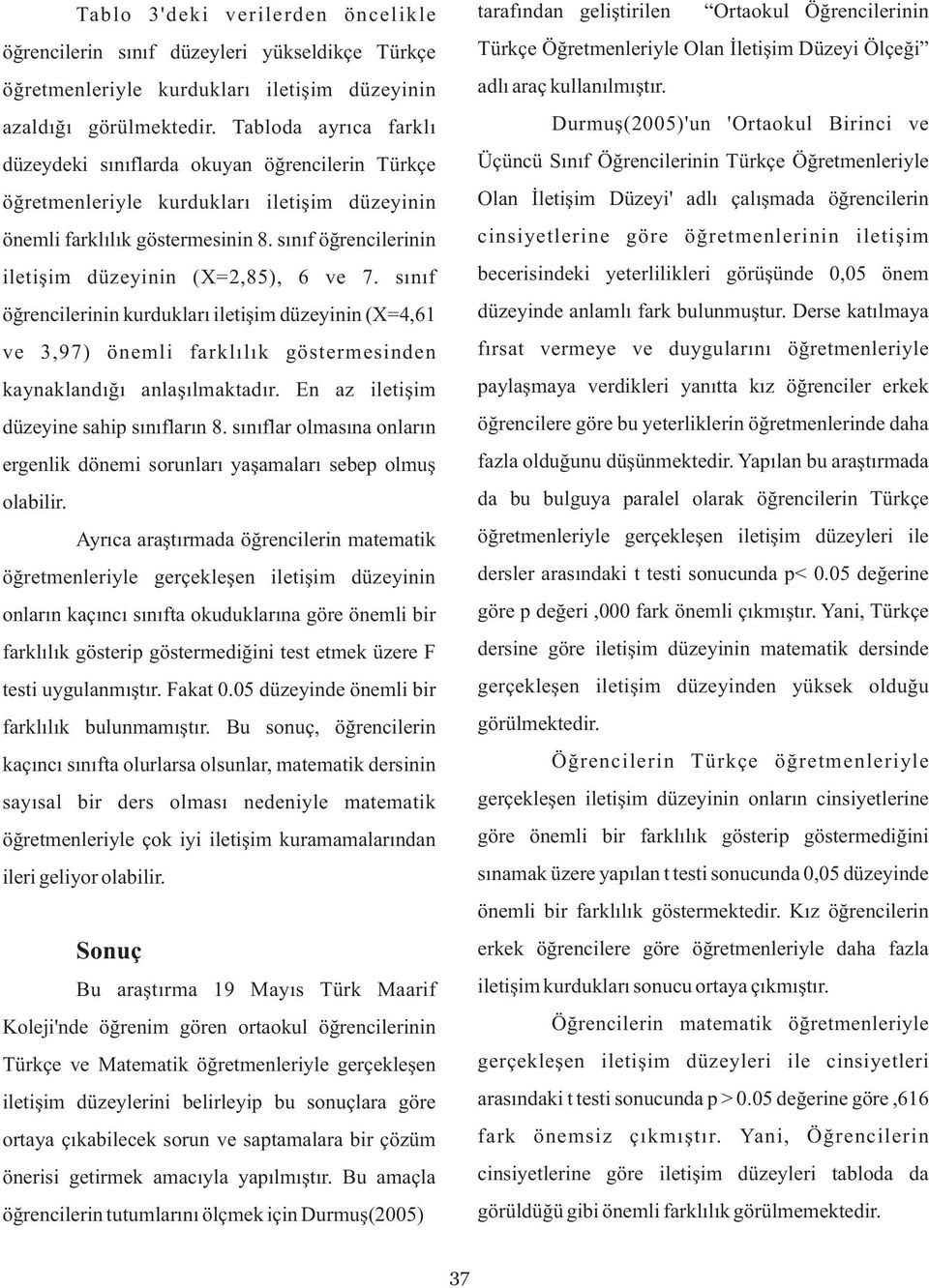 sınıf öğrencilerinin iletişim düzeyinin (X=2,85), 6 ve 7. sınıf öğrencilerinin kurdukları iletişim düzeyinin (X=4,61 ve 3,97) önemli farklılık göstermesinden kaynaklandığı anlaşılmaktadır.