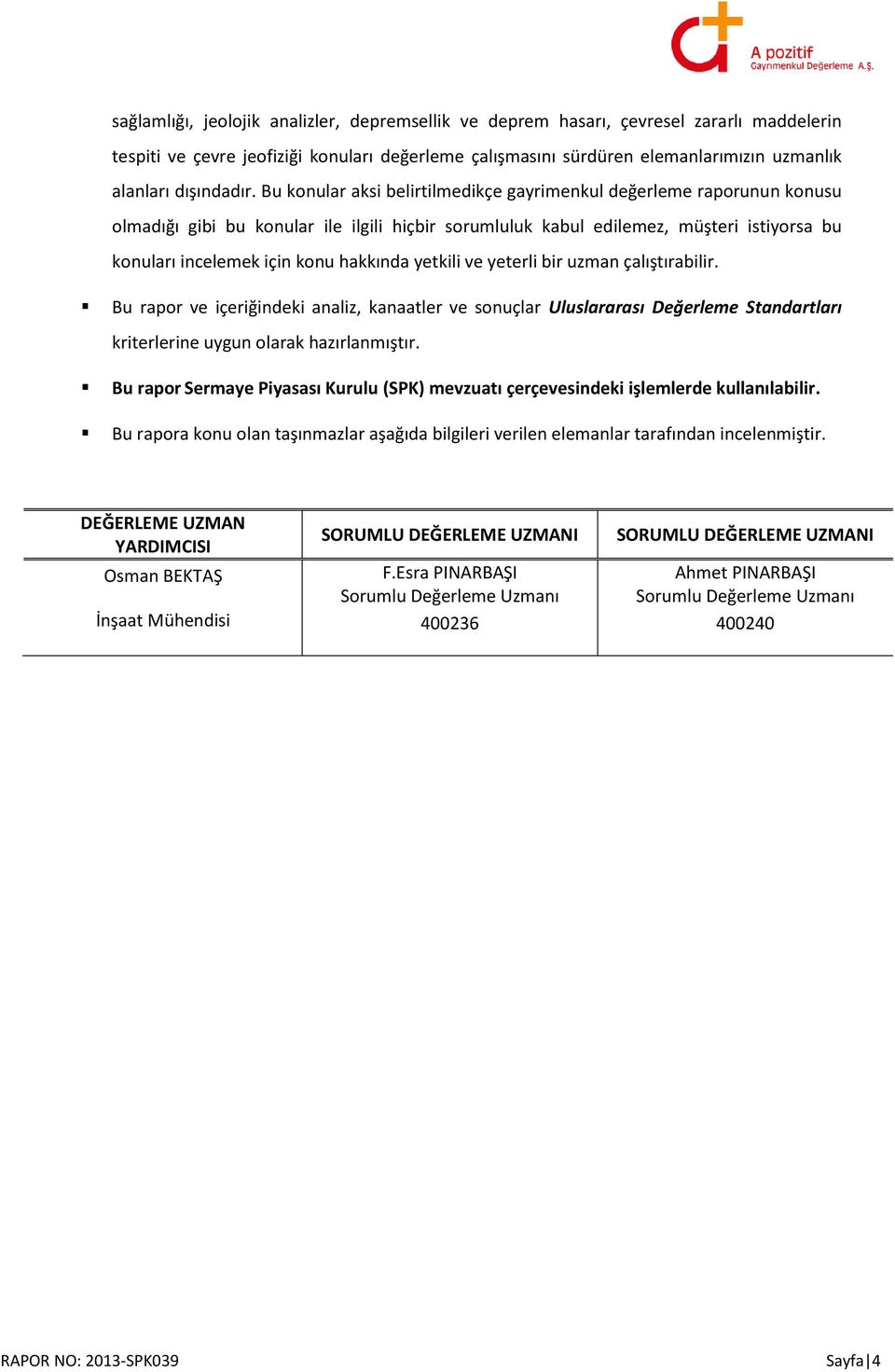 Bu konular aksi belirtilmedikçe gayrimenkul değerleme raporunun konusu olmadığı gibi bu konular ile ilgili hiçbir sorumluluk kabul edilemez, müşteri istiyorsa bu konuları incelemek için konu hakkında