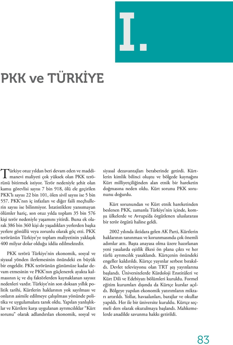 PKK nın iç infazları ve diğer faili meçhullerin sayısı ise bilinmiyor. İstatistiklere yansımayan ölümler hariç, son otuz yılda toplam 35 bin 576 kişi terör nedeniyle yaşamını yitirdi.