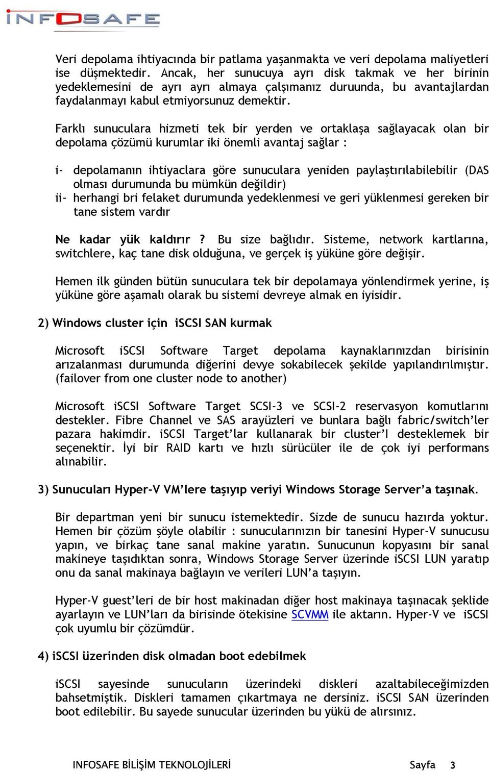 Farklı sunuculara hizmeti tek bir yerden ve ortaklaşa sağlayacak olan bir depolama çözümü kurumlar iki önemli avantaj sağlar : i- depolamanın ihtiyaclara göre sunuculara yeniden paylaştırılabilebilir