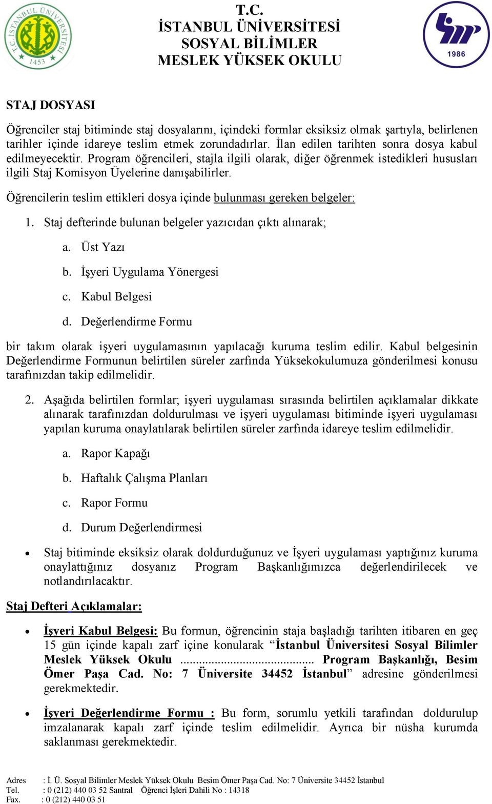 Öğrencilerin teslim ettikleri dosya içinde bulunması gereken belgeler: 1. Staj defterinde bulunan belgeler yazıcıdan çıktı alınarak; a. Üst Yazı b. İşyeri Uygulama Yönergesi c. Kabul Belgesi d.