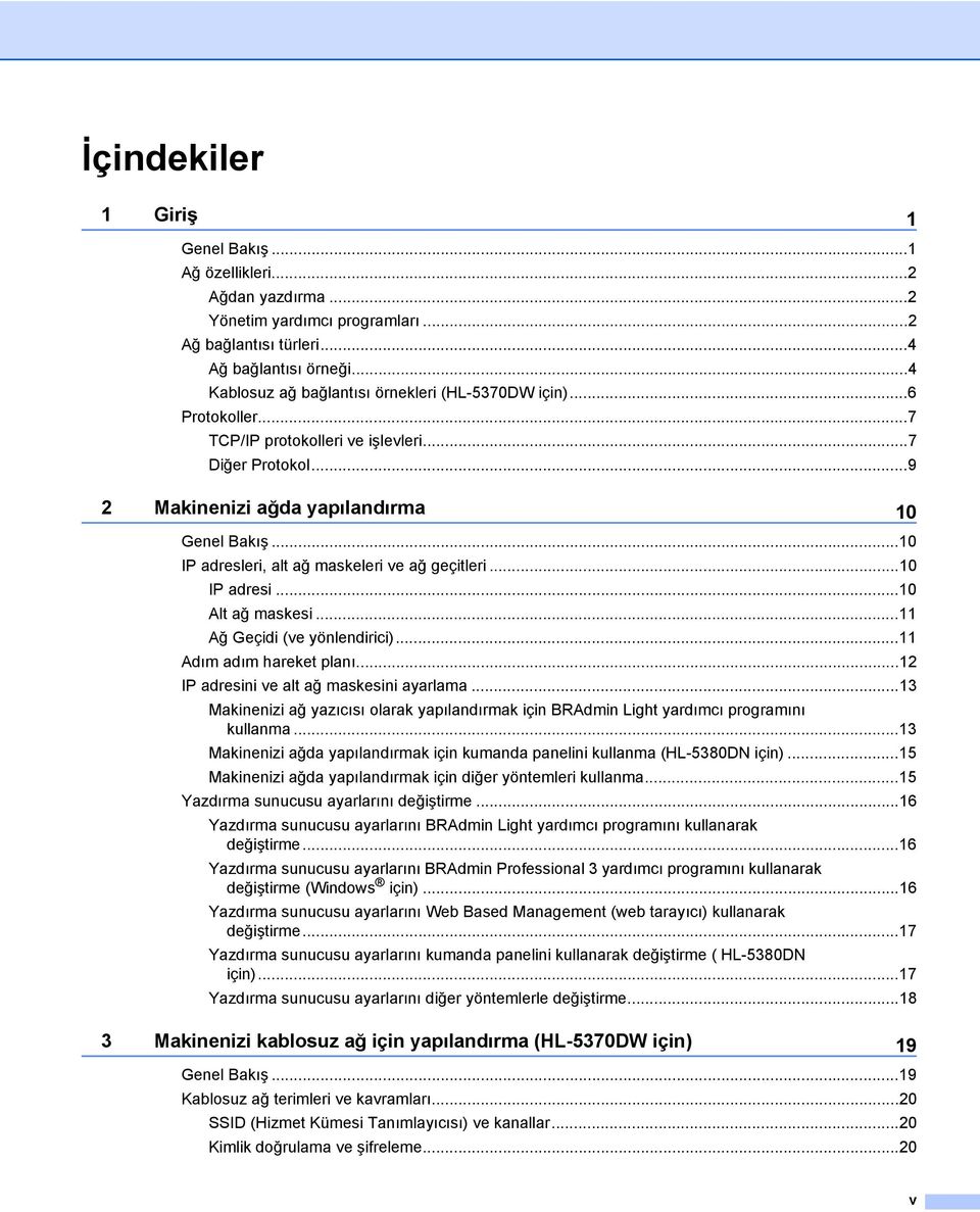 ..10 IP adresleri, alt ağ maskeleri ve ağ geçitleri...10 IP adresi...10 Alt ağ maskesi...11 Ağ Geçidi (ve yönlendirici)...11 Adım adım hareket planı...12 IP adresini ve alt ağ maskesini ayarlama.