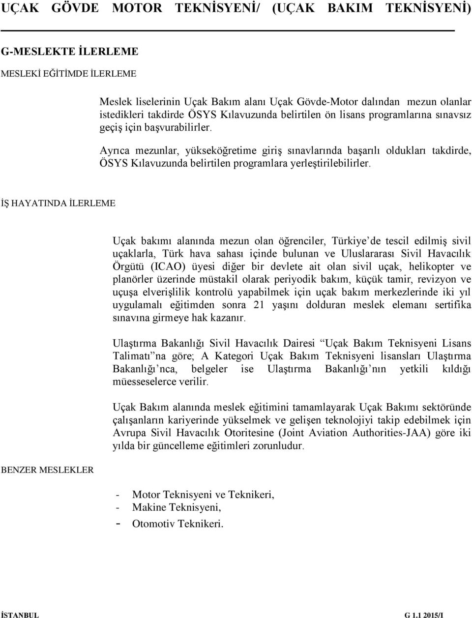 İŞ HAYATINDA İLERLEME BENZER MESLEKLER Uçak bakımı alanında mezun olan öğrenciler, Türkiye de tescil edilmiş sivil uçaklarla, Türk hava sahası içinde bulunan ve Uluslararası Sivil Havacılık Örgütü