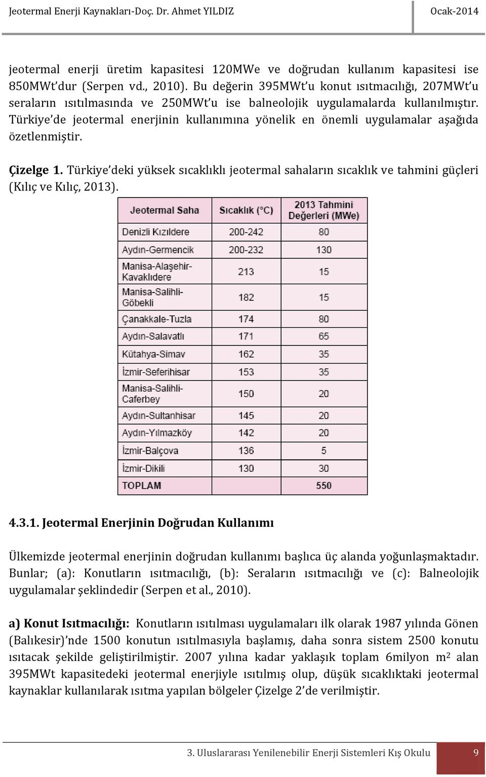 Türkiye de jeotermal enerjinin kullanımına yönelik en önemli uygulamalar aşağıda özetlenmiştir. Çizelge 1.