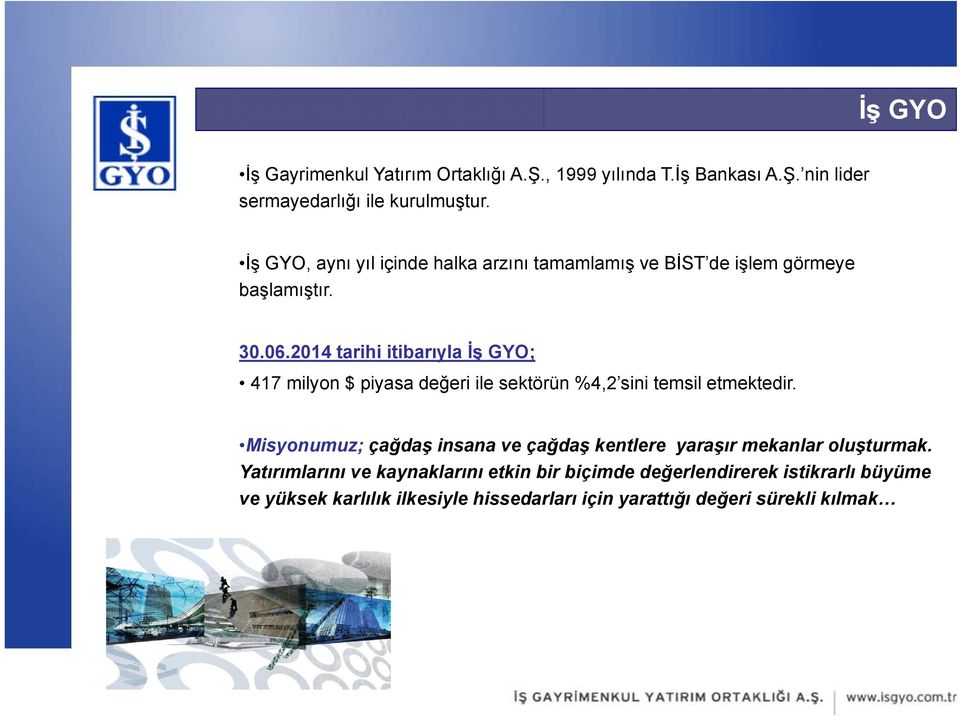 2014 tarihi itibarıyla İş GYO; 417 milyon $ piyasa değeri ile sektörün %4,2 sini temsil etmektedir.