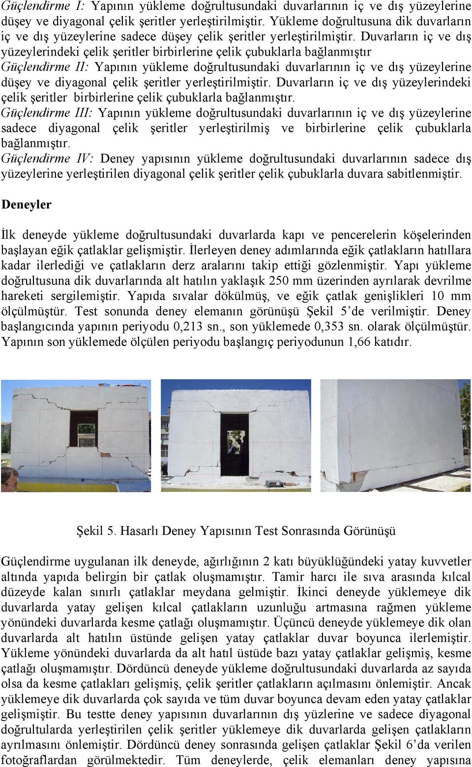 Duvarların iç ve dış yüzeylerindeki çelik şeritler birbirlerine çelik çubuklarla bağlanmıştır Güçlendirme II: Yapının yükleme doğrultusundaki duvarlarının iç ve dış yüzeylerine düşey ve diyagonal