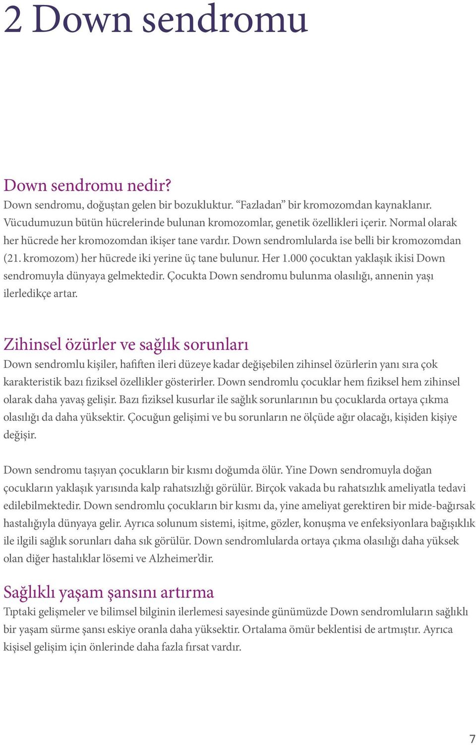 kromozom) her hücrede iki yerine üç tane bulunur. Her 1.000 çocuktan yaklaşık ikisi Down sendromuyla dünyaya gelmektedir. Çocukta Down sendromu bulunma olasılığı, annenin yaşı ilerledikçe artar.