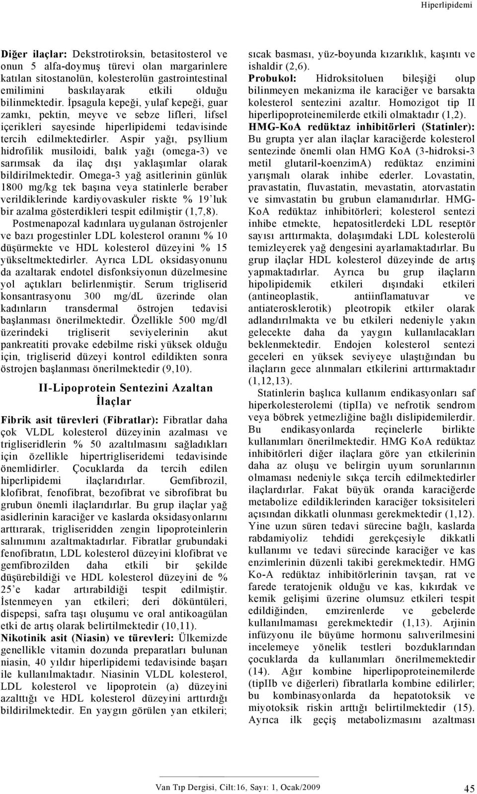 Aspir yağı, psyllium hidrofilik musiloidi, balık yağı (omega-3) ve sarımsak da ilaç dışı yaklaşımlar olarak bildirilmektedir.