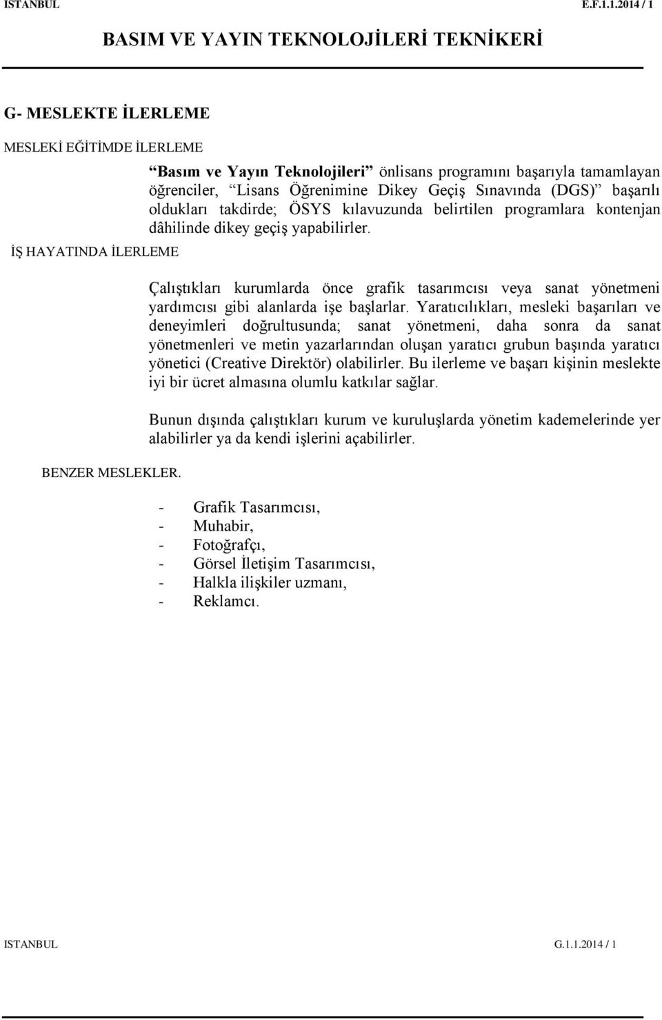 kontenjan dâhilinde dikey geçiş yapabilirler. Çalıştıkları kurumlarda önce grafik tasarımcısı veya sanat yönetmeni yardımcısı gibi alanlarda işe başlarlar.