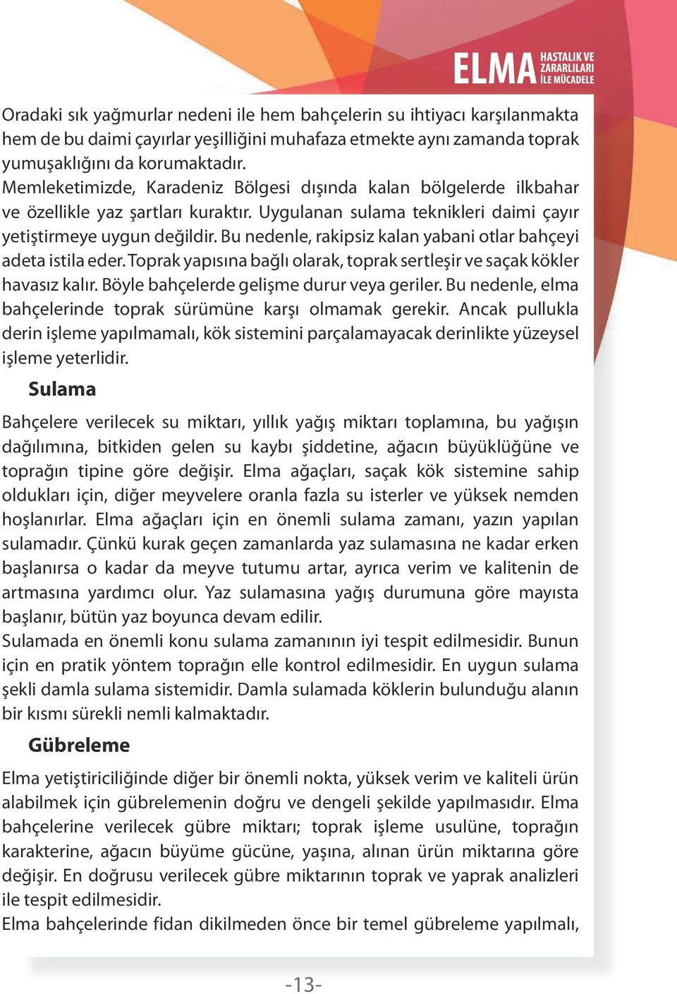 Bu nedenle, rakipsiz kalan yabani otlar bahçeyi adeta istila eder. Toprak yapısına bağlı olarak, toprak sertleşir ve saçak kökler havasız kalır. Böyle bahçelerde gelişme durur veya geriler.