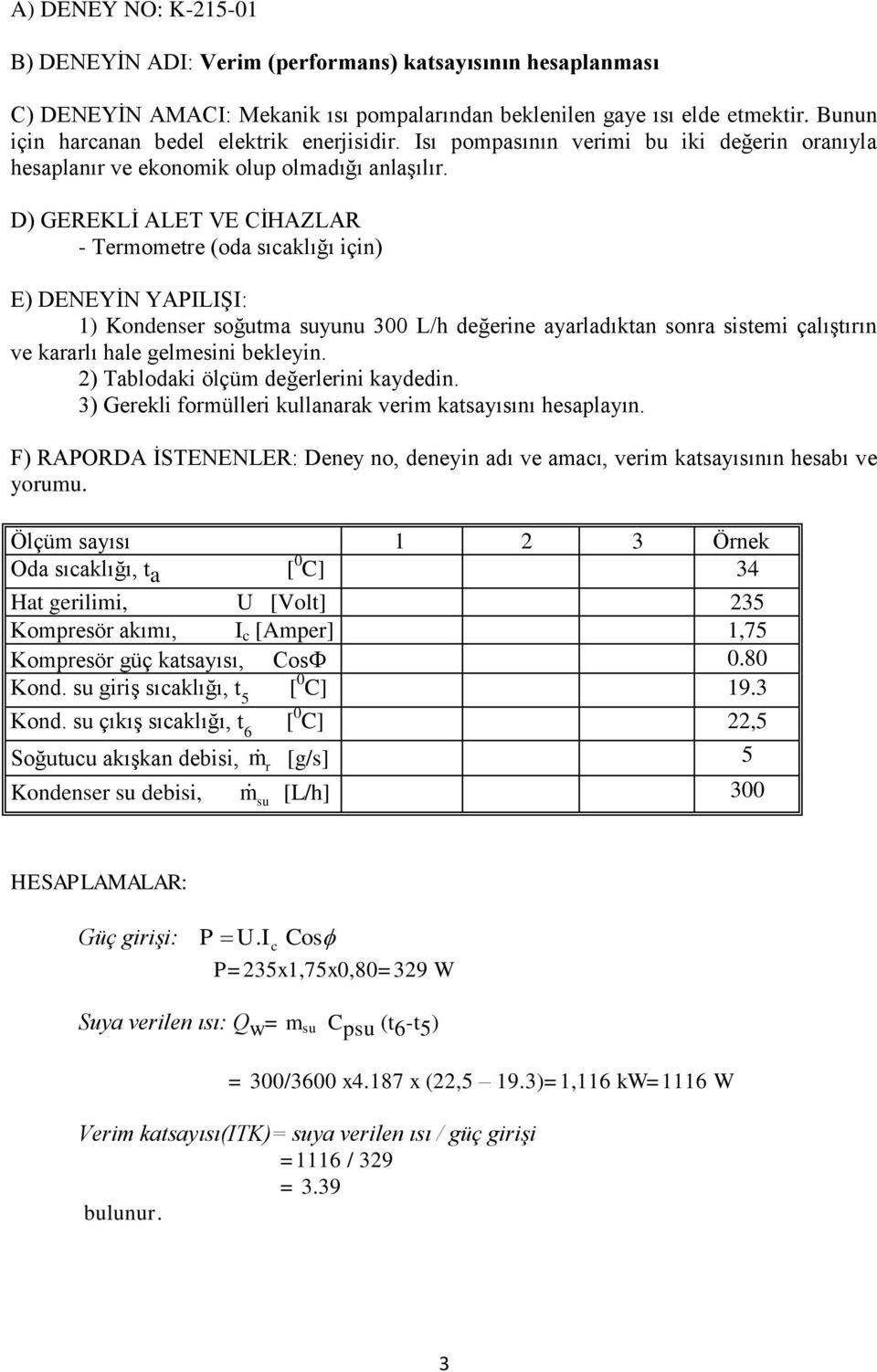 D) GEREKLİ ALET VE CİHAZLAR - Termometre (oda sıcaklığı için) E) DENEYİN YAPILIŞI: 1) Kondenser soğutma suyunu 300 L/h değerine ayarladıktan sonra sistemi çalıştırın ve kararlı hale gelmesini