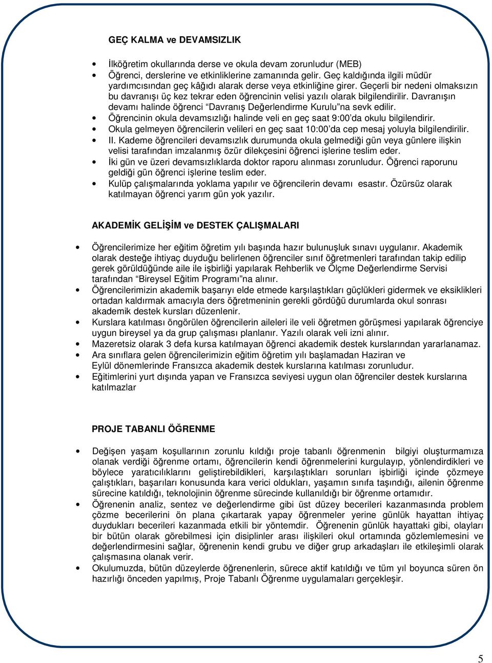 Geçerli bir nedeni olmaksızın bu davranışı üç kez tekrar eden öğrencinin velisi yazılı olarak bilgilendirilir. Davranışın devamı halinde öğrenci Davranış Değerlendirme Kurulu na sevk edilir.