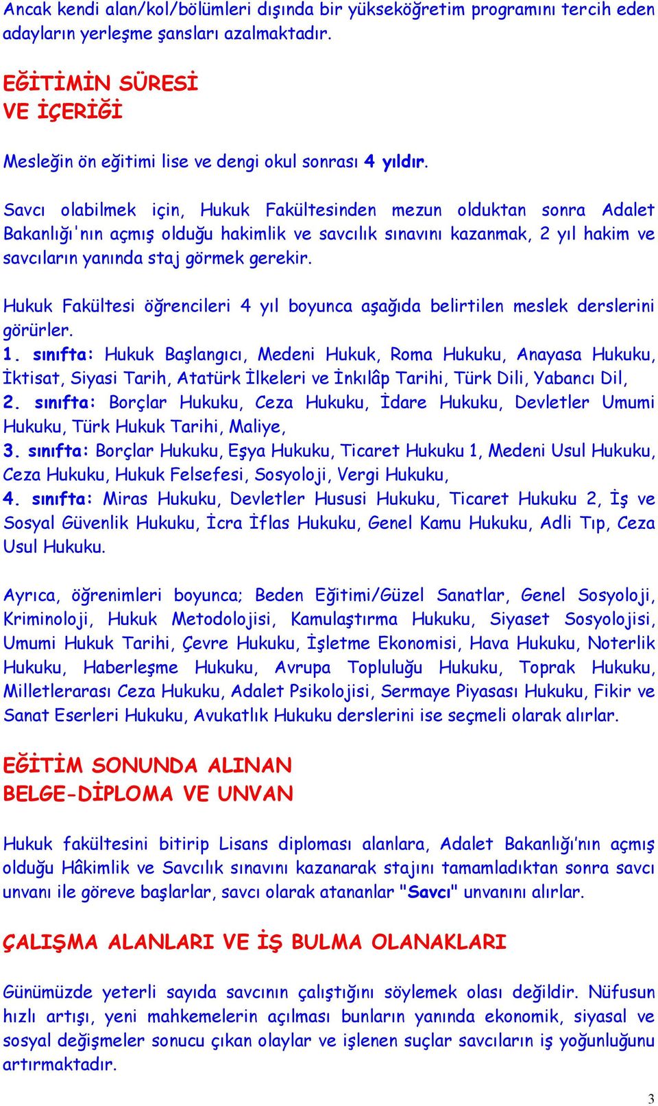 Savcı olabilmek için, Hukuk Fakültesinden mezun olduktan sonra Adalet Bakanlığı'nın açmış olduğu hakimlik ve savcılık sınavını kazanmak, 2 yıl hakim ve savcıların yanında staj görmek gerekir.