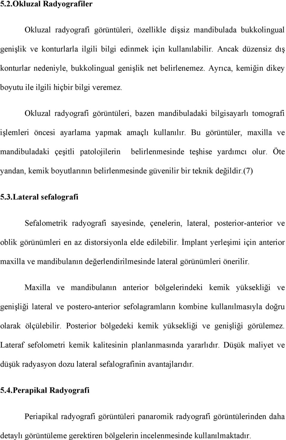 Okluzal radyografi görüntüleri, bazen mandibuladaki bilgisayarlı tomografi işlemleri öncesi ayarlama yapmak amaçlı kullanılır.