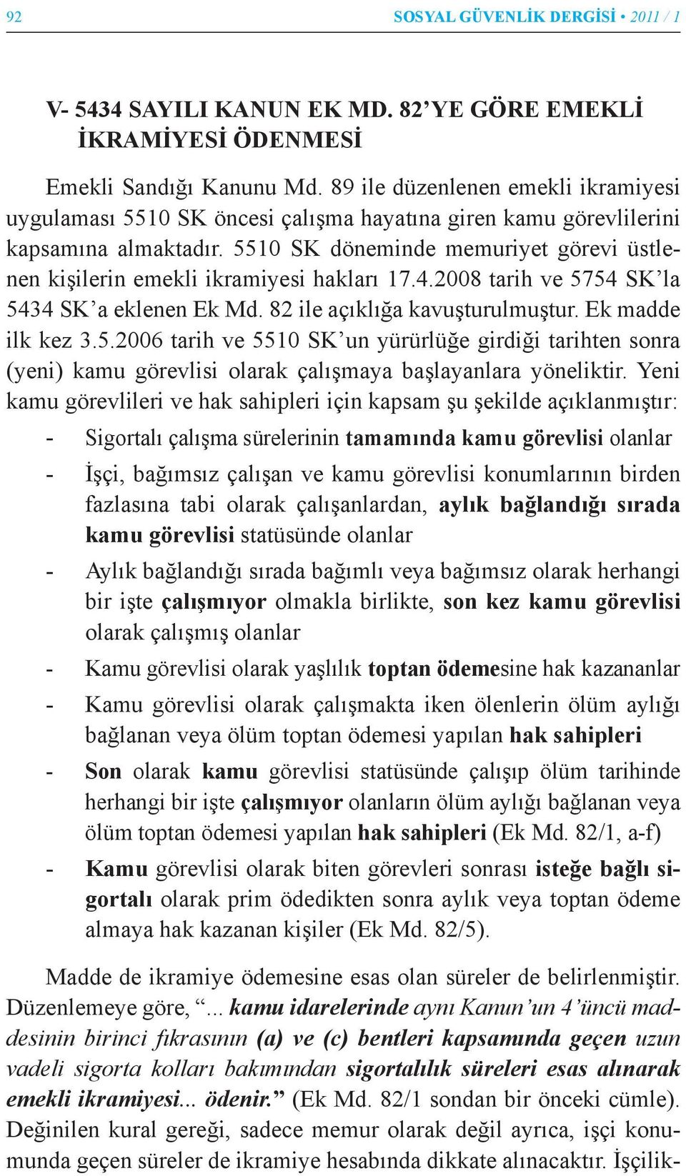 5510 SK döneminde memuriyet görevi üstlenen kişilerin emekli ikramiyesi hakları 17.4.2008 tarih ve 5754 SK la 5434 SK a eklenen Ek Md. 82 ile açıklığa kavuşturulmuştur. Ek madde ilk kez 3.5.2006 tarih ve 5510 SK un yürürlüğe girdiği tarihten sonra (yeni) kamu görevlisi olarak çalışmaya başlayanlara yöneliktir.