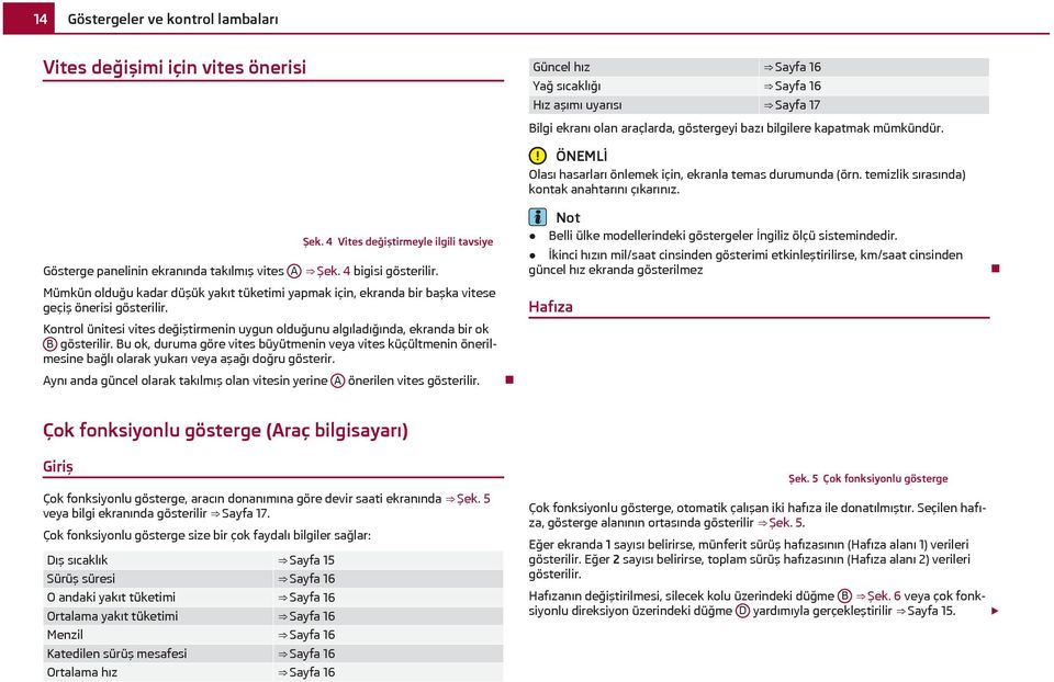 Mümkün olduğu kadar düşük yakıt tüketimi yapmak için, ekranda bir başka vitese geçiş önerisi gösterilir. Kontrol ünitesi vites değiştirmenin uygun olduğunu algıladığında, ekranda bir ok B gösterilir.