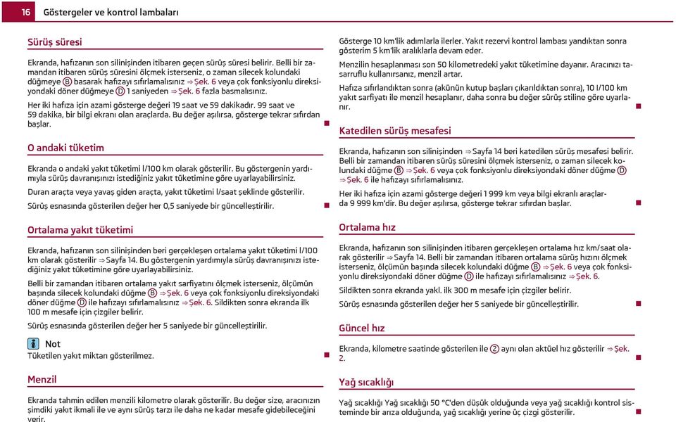 6 veya çok fonksiyonlu direksiyondaki döner düğmeye D 1 saniyeden Şek. 6 fazla basmalısınız. Her iki hafıza için azami gösterge değeri 19 saat ve 59 dakikadır.