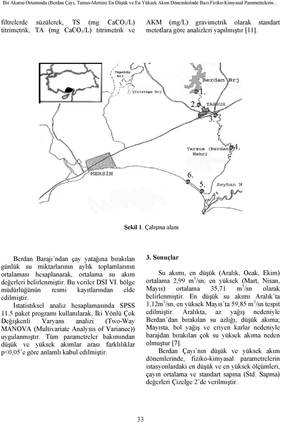 Çalışma alanı Berdan Barajı ndan çay yatağına bırakılan günlük su miktarlarının aylık toplamlarının ortalaması hesaplanarak, ortalama su akım değerleri belirlenmiştir. Bu veriler DSİ VI.