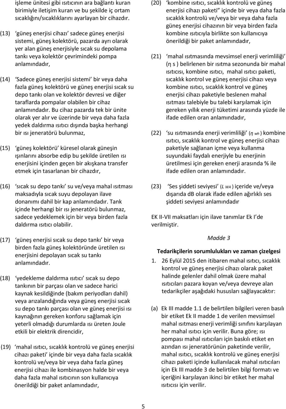 Sadece güneş enerjisi sistemi bir veya daha fazla güneş kolektörü ve güneş enerjisi sıcak su depo tankı olan ve kolektör devresi ve diğer taraflarda pompalar olabilen bir cihaz anlamındadır.