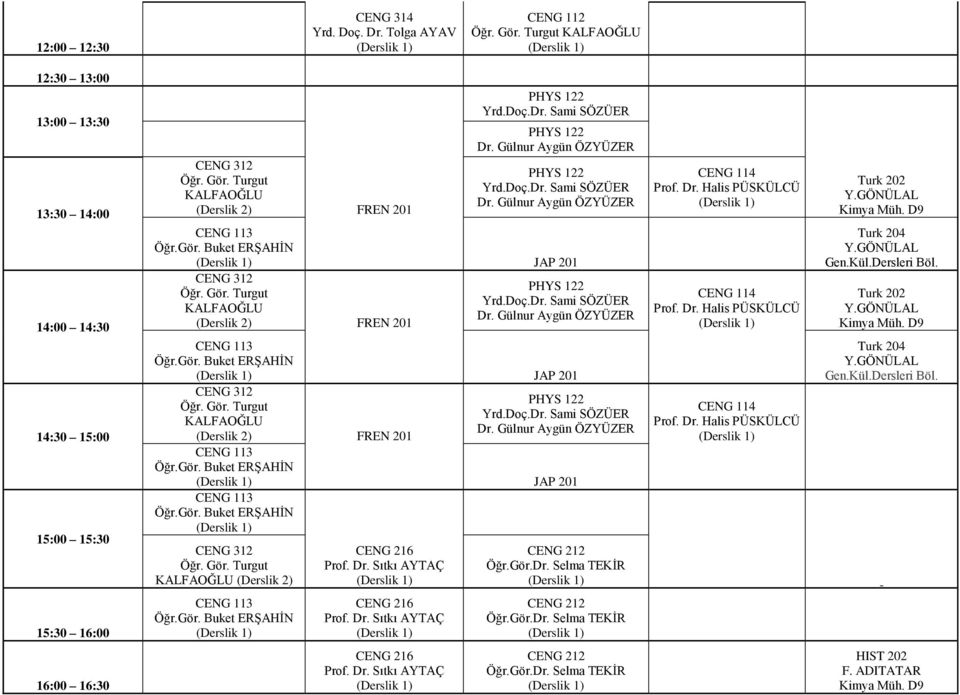 Dr. Sıtkı AYTAÇ CENG 212 CENG 114 Prof. Dr. Halis PÜSKÜLCÜ CENG 114 Prof. Dr. Halis PÜSKÜLCÜ CENG 114 Prof. Dr. Halis PÜSKÜLCÜ Turk 202 Y.GÖNÜLAL Kimya Müh. D9 Turk 204 Y.GÖNÜLAL Gen.Kül.Dersleri Böl.