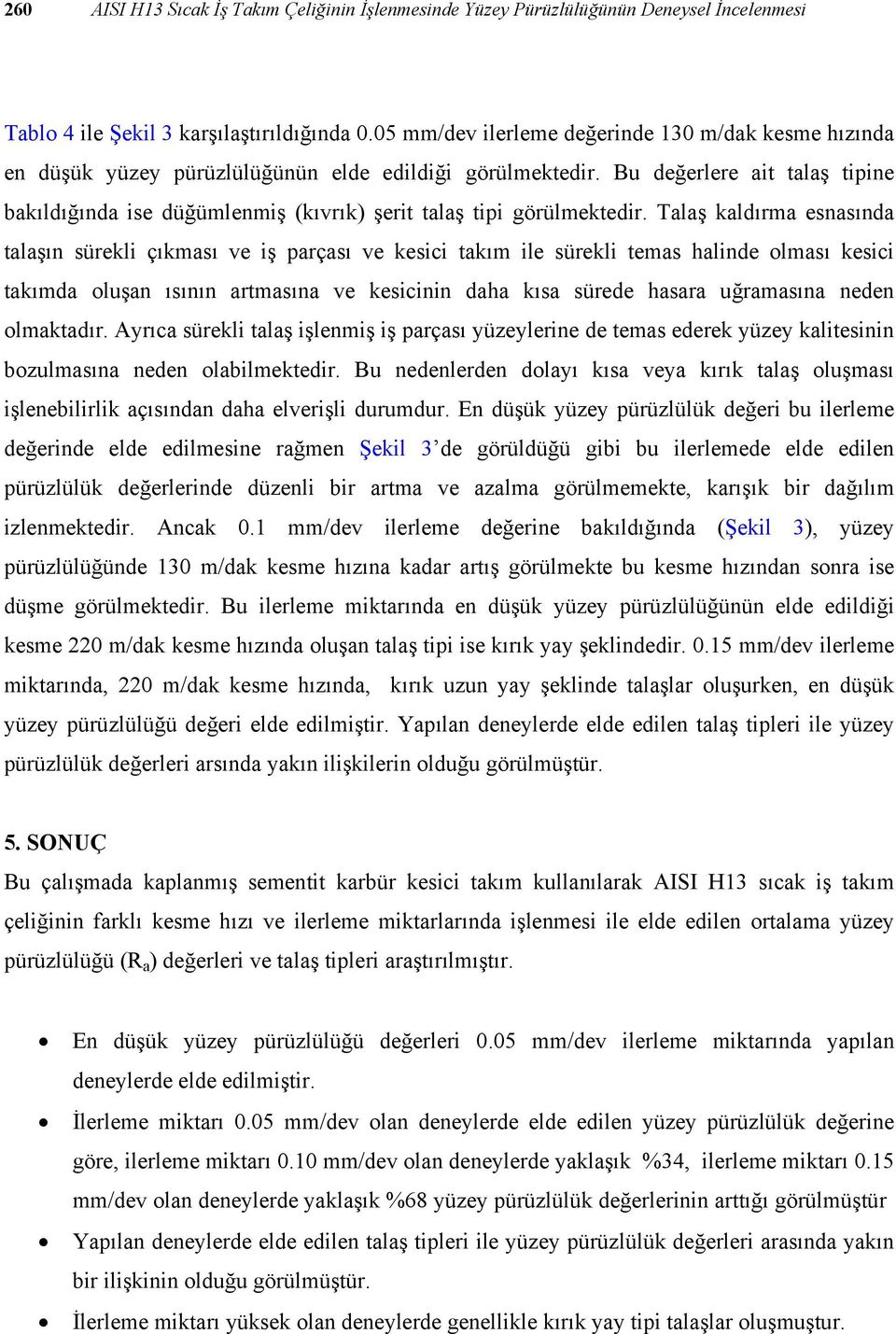 Bu değerlere ait talaş tipine bakıldığında ise düğümlenmiş (kıvrık) şerit talaş tipi görülmektedir.