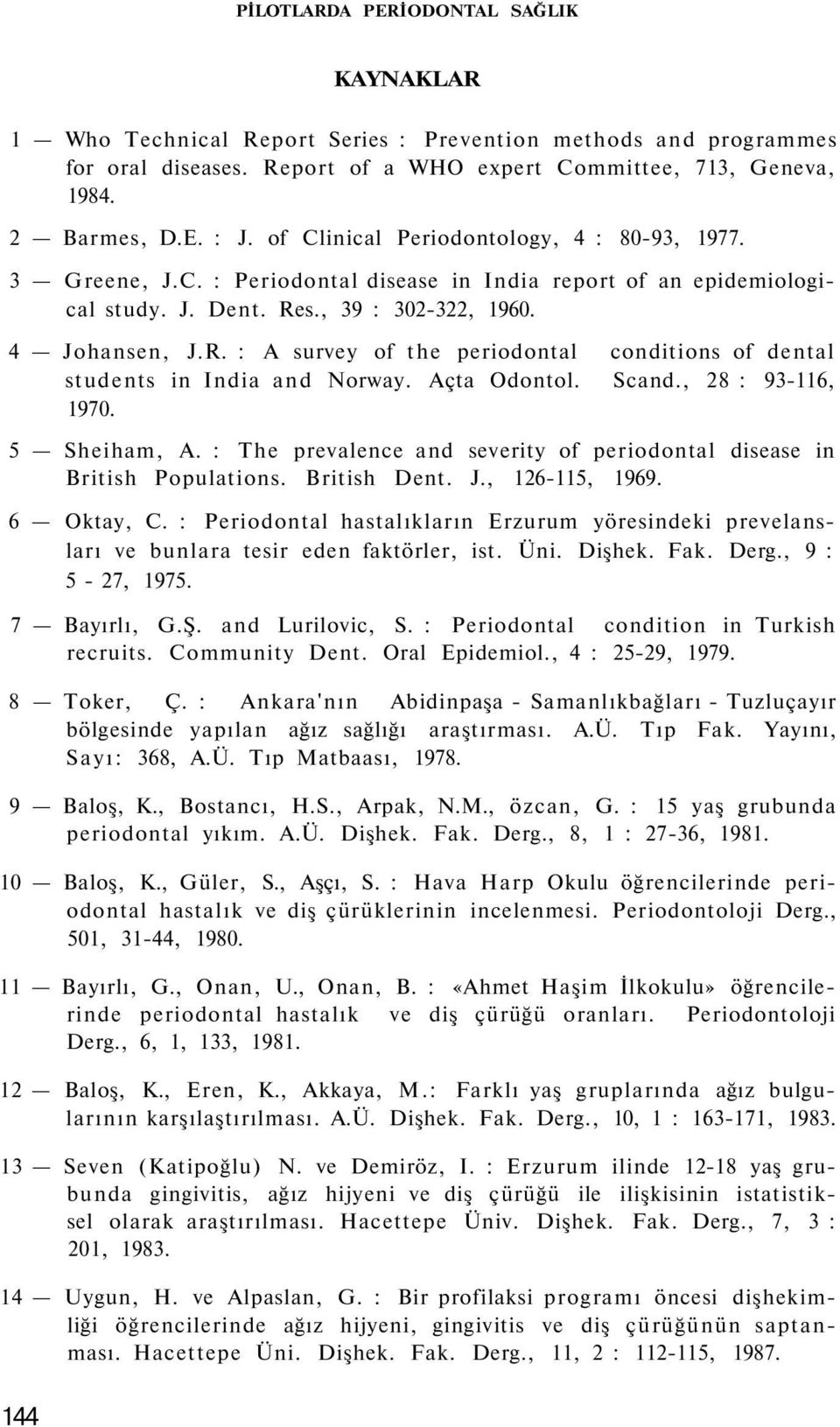 s., 39 : 302-322, 1960. 4 Johansen, J.R. : A survey of the periodontal conditions of dental students in India and Norway. Açta Odontol. Scand., 28 : 93-116, 1970. 5 Sheiham, A.