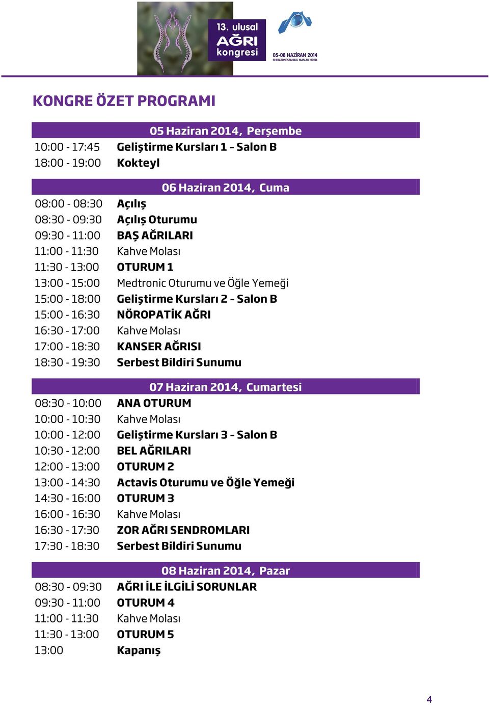 17:00-18:30 KANSER AĞRISI 18:30-19:30 Serbest Bildiri Sunumu 07 Haziran 2014, Cumartesi 08:30-10:00 ANA OTURUM 10:00-10:30 Kahve Molası 10:00-12:00 Geliştirme Kursları 3 Salon B 10:30-12:00 BEL