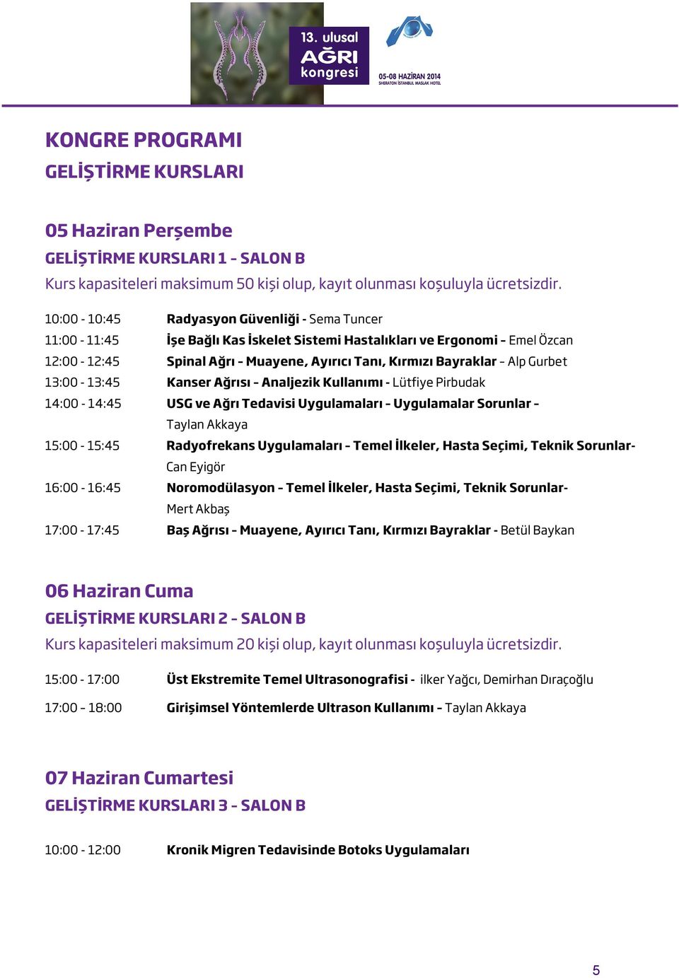 13:00-13:45 Kanser Ağrısı Analjezik Kullanımı - Lütfiye Pirbudak 14:00-14:45 USG ve Ağrı Tedavisi Uygulamaları Uygulamalar Sorunlar Taylan Akkaya 15:00-15:45 Radyofrekans Uygulamaları Temel İlkeler,